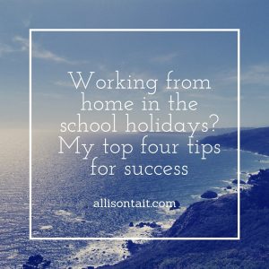 MY TOP 4 TIPS FOR WORKING FROM HOME IN THE SCHOOL HOLIDAYS
