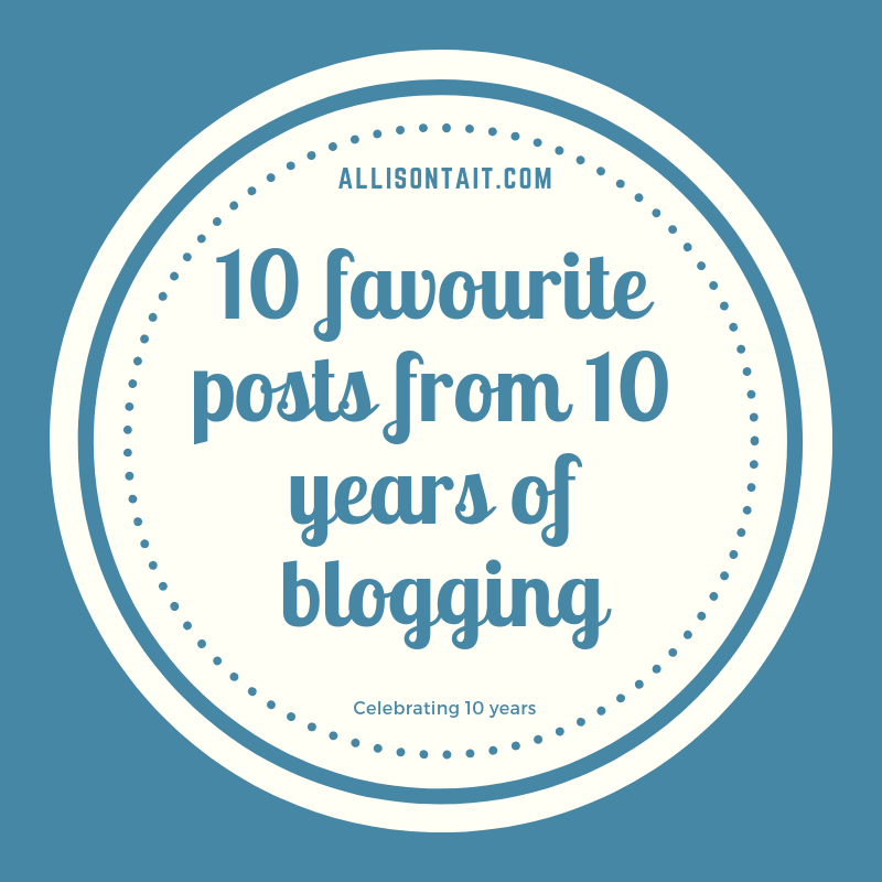 Celebrating 10 years of blogging: 10 favourite posts | allisontait.com