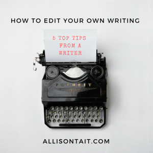 How to edit your own writing: top 5 tips from a writer on how to edit your first draft | allisontait.com