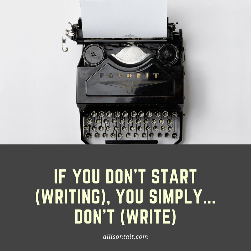 If you don't start writing, you simply don't write